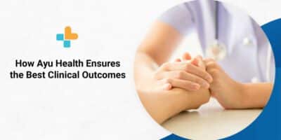 How Ayu Health Ensures the Best Clinical Outcomes