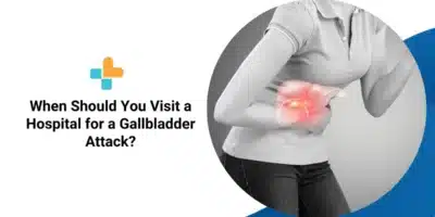 When Should You Visit a Hospital for a Gallbladder Attack