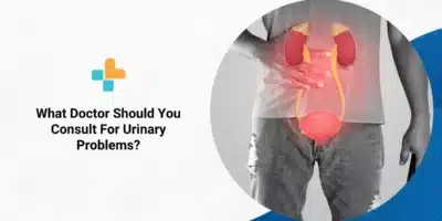 What Doctor Should You Consult For Urinary Problems
